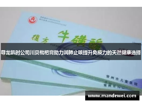 尊龙凯时公司川贝枇杷膏助力润肺止咳提升免疫力的天然健康选择