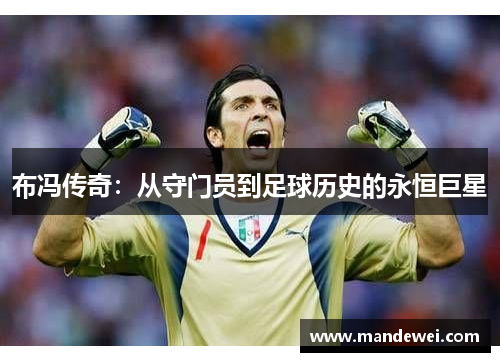 布冯传奇：从守门员到足球历史的永恒巨星
