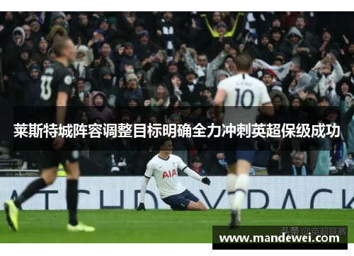 莱斯特城阵容调整目标明确全力冲刺英超保级成功